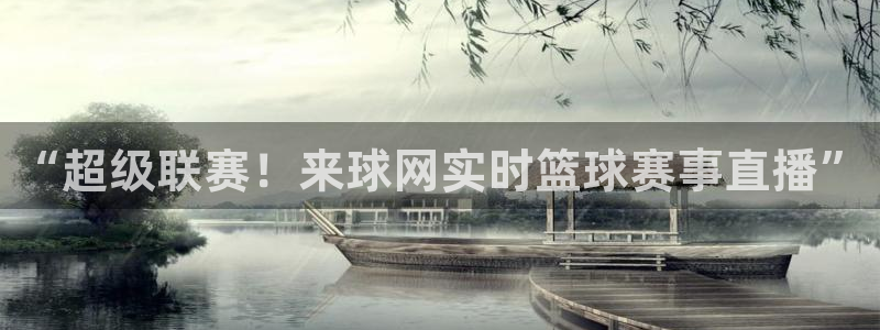 360直播老高侃球：“超级联赛！来球网实时篮球赛事直播”