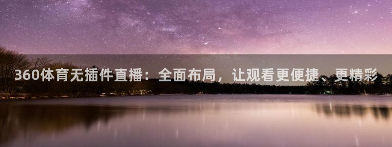足球360直播：360体育无插件直播：全面布局，让观看更便捷、更精彩