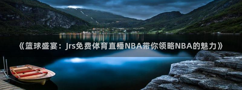 雨燕360体育足球免费直播：《篮球盛宴：Jrs免费体育直播NBA带你领略NBA的魅力》